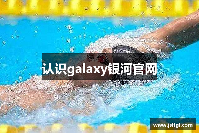 认识galaxy银河官网